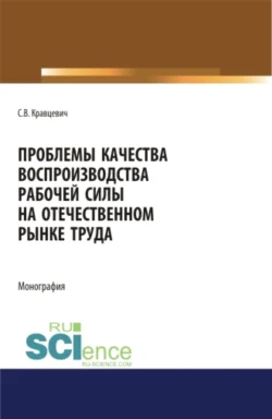 Проблемы качества воспроизводства рабочей силы на отечественном рынке труда. (Аспирантура). (Бакалавриат). (Магистратура). Монография, Сергей Кравцевич