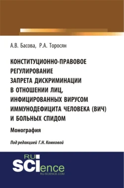 Конституционно-правовое регулирование запрета дискриминации в отношении лиц  инфицированных вирусом иммунодефицита человека (ВИЧ) и больных СПИДом. (Аспирантура  Бакалавриат  Магистратура). Монография. Алла Басова и Рима Торосян