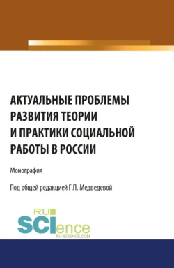 Актуальные проблемы развития теории и практики социальной работы в России. (Аспирантура, Бакалавриат). Монография., Галина Медведева