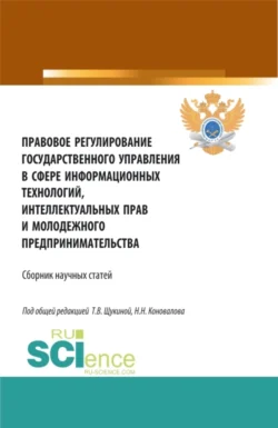 Правовое регулирование государственного управления в сфере информационных технологий  интеллектуальных прав и молодежного предпринимательства. (Бакалавриат  Магистратура). Сборник статей. Николай Коновалов и Татьяна Щукина