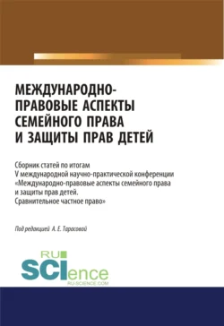 Международно-правовые аспекты семейного права и защиты прав детей. По итогам V международной научно-практической конференции Международно-правовые аспекты семейного права и защиты прав детей. Сравнительное частное право . (Аспирантура, Бакалавриат, Магистратура). Сборник статей., Анна Тарасова