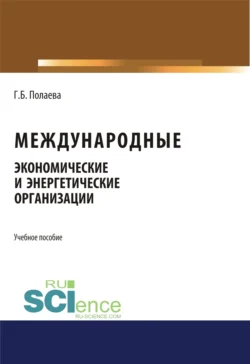 Международные экономические и энергетические организации. (Бакалавриат). (Монография). Учебное пособие Гозель Полаева