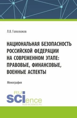 Национальная безопасность Российской Федерации на современном этапе: правовые, финансовые, военные аспекты. (Аспирантура, Магистратура, Специалитет). Монография., Леонид Голоскоков