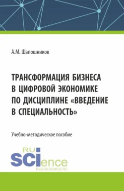 Трансформация бизнеса в цифровой экономике по дисциплине Введение в специальность . (Бакалавриат, Магистратура). Учебно-методическое пособие., Артем Шапошников