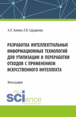 Разработка интеллектуальных информационных технологий для утилизации и переработки отходов с применением искусственного интеллекта. (Аспирантура, Магистратура). Монография., Александр Золкин