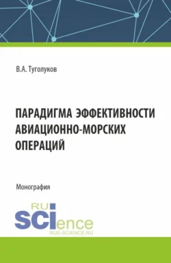 Парадигма эффективности авиационно-морских операций. (Аспирантура  Магистратура). Монография. Валентин Туголуков