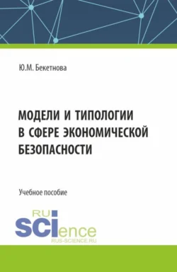 Модели и типологии в сфере экономической безопасности. (Бакалавриат  Магистратура). Учебное пособие. Юлия Бекетнова