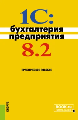 1C: Бухгалтерия предприятия 8.2. (Бакалавриат). Практическое пособие., Николай Селищев