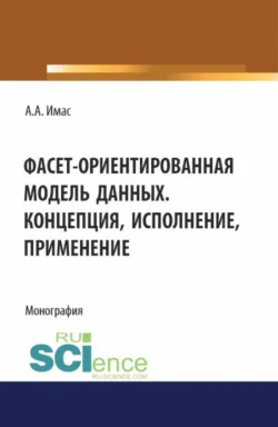 Фасет-ориентированная модель данных. Концепция, исполнение, применение. (Бакалавриат). Монография., Александр Имас