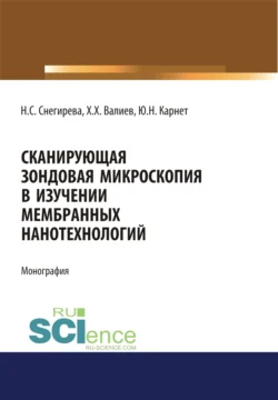 Сканирующая зондовая микроскопия в изучении мембранных нанотехнологий. (Аспирантура  Бакалавриат). Монография. Юлия Карнет и Хаммат Валиев