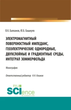 Электромагнитный поверхностный импеданс, геоэлектрические однородные, двухслойные и градиентные среды, интеграл Зоммерфельда. (Бакалавриат, Магистратура). Монография., Василий Балханов