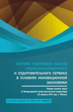 Система подготовки кадров социально-культурного и оздоровительного сервиса в условиях инновационной экономики: сборник научных трудов III Международной научно-практической конференции (15 февраля 2024 года, г. Москва). (Аспирантура, Бакалавриат, Магистратура). Сборник статей., Светлана Изаак