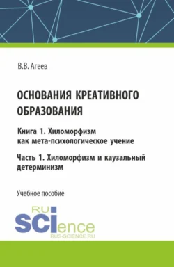 Основания креативного образования. Хиломорфизм и каузальный детерминизм. Том 1. Часть 1. (Аспирантура, Магистратура). Учебное пособие., Валентин Агеев