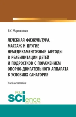 Лечебная физкультура, массаж и другие немедикоментозные методы в реабилитации детей и подростков с поражением опорно-двигательного аппарата в условиях санатория. (Бакалавриат, Магистратура). Учебное пособие., Владислав Мартынихин