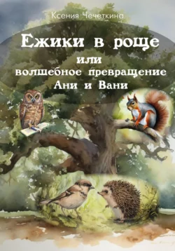 Ежики в роще или волшебное превращение Ани и Вани Ксения Чечеткина