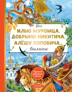 Про Илью Муромца  Добрыню Никитича  Алёшу Поповича… Эпосы, легенды и сказания