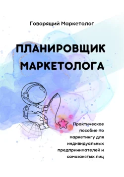 Планировщик маркетолога. Практическое пособие по маркетингу для индивидуальных предпринимателей и самозанятых лиц, Говорящий Маркетолог