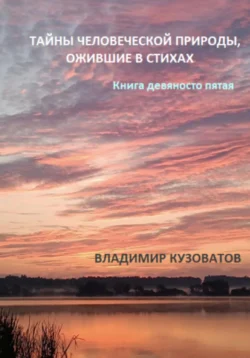 Тайны человеческой природы, ожившие в стихах. Книга девяносто пятая, Владимир Кузоватов