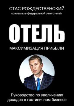 Максимизация прибыли в отеле. Руководство по увеличению доходов в гостиничном бизнесе, Стас Рождественский