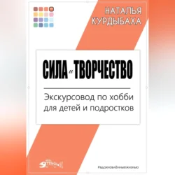 Сила и Творчество. Экскурсовод по хобби для детей и подростков Наталья Курдыбаха