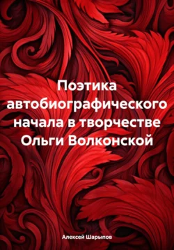 Поэтика автобиографического начала в творчестве Ольги Волконской, Алексей Шарыпов