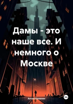 Дамы – это наше все. И немного о Москве, Антон Калинин