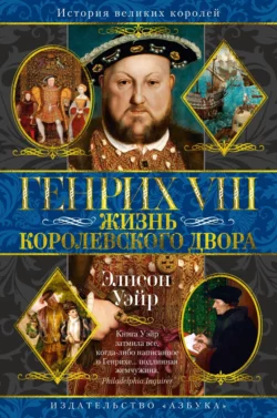 Генрих VIII. Жизнь королевского двора, Элисон Уэйр