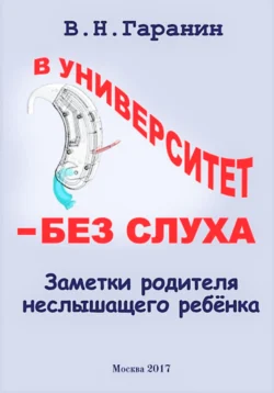 В университет – без слуха. Записки родителя неслышащего ребенка., Виктор Гаранин