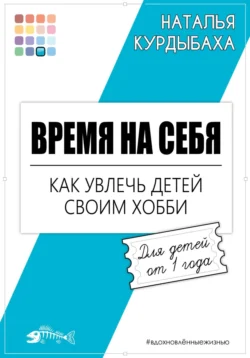 Время на себя. Как увлечь детей своим хобби, Наталья Курдыбаха