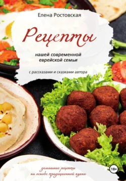 Рецепты нашей современной еврейской семьи с рассказами и сказками автора. Домашние рецепты на основе традиционной кухни Елена Ростовская