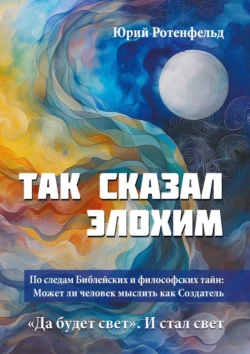 Так сказал Элохим. Может ли человек мыслить как Создатель Юрий Ротенфельд