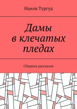 Дамы в клечатых пледах. Сборник рассказов, Наиля Тургуд