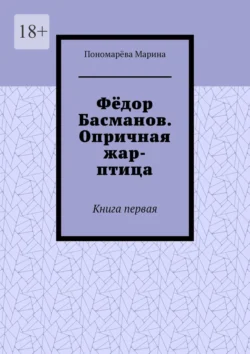 Фёдор Басманов. Опричная жар-птица. Книга первая, Пономарёва Марина