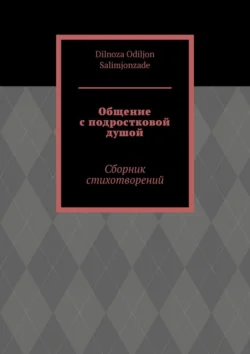 Общение с подростковой душой. Сборник стихотворений, Dilnoza Salimjonzade