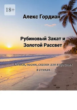 Рубиновый Закат и Золотой Рассвет. Стихи, песни, сказки для взрослых в стихах, Алекс Гордиан