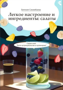 Легкое настроение и ингредиенты: салаты. Серия книг «Боги нутрициологии и кулинарии» Евгения Сихимбаева