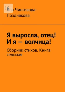 Я выросла, отец! И я – волчица! Сборник стихов. Книга седьмая, Яна Чингизова-Позднякова