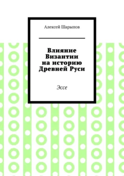 Влияние Византии на историю Древней Руси. Эссе Алексей Шарыпов