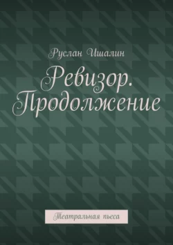 Ревизор. Продолжение. Театральная пьеса, Руслан Ишалин