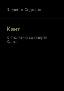 Кант. К столетию со смерти Канта, Шедворт Ходжсон