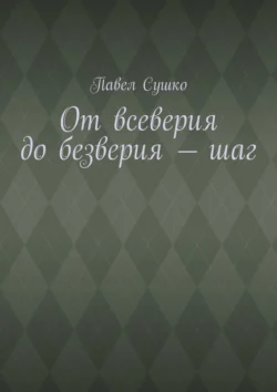 От всеверия до безверия – шаг, Павел Сушко