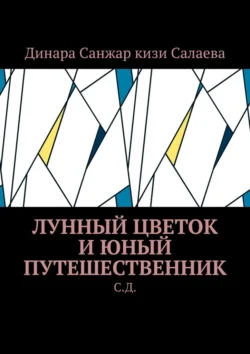 Лунный цветок и юный путешественник. С. Д, Динара Салаева