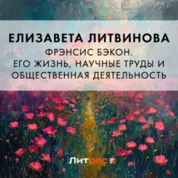 Фрэнсис Бэкон. Его жизнь, научные труды и общественная деятельность, Елизавета Литвинова