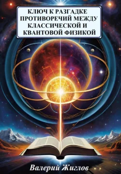 Ключ к разгадке противоречий между классической и квантовой физикой, Валерий Жиглов