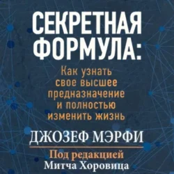 Секретная формула Как узнать свое высшее предназначение и полностью изменить жизнь, Джозеф Мэрфи