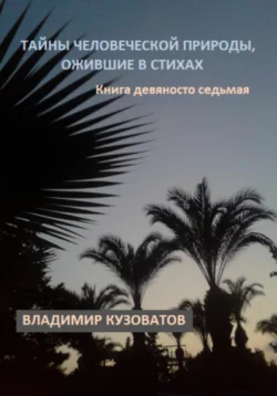 Тайны человеческой природы  ожившие в стихах. Книга девяносто седьмая Владимир Кузоватов