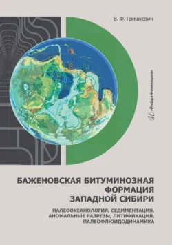 Баженовская битуминозная формация Западной Сибири. Палеоокеанология, седиментация, аномальные разрезы, литификация, палеофлюидодинамика, Владимир Гришкевич