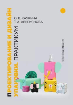 Проектирование и дизайн упаковки. Практикум Татьяна Аверьянова и Ольга Каукина