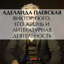 Виктор Гюго. Его жизнь и литературная деятельность, Аделаида Паевская