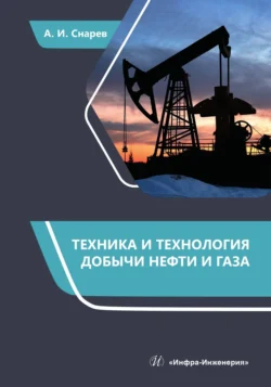 Техника и технология добычи нефти и газа, Анатолий Снарев